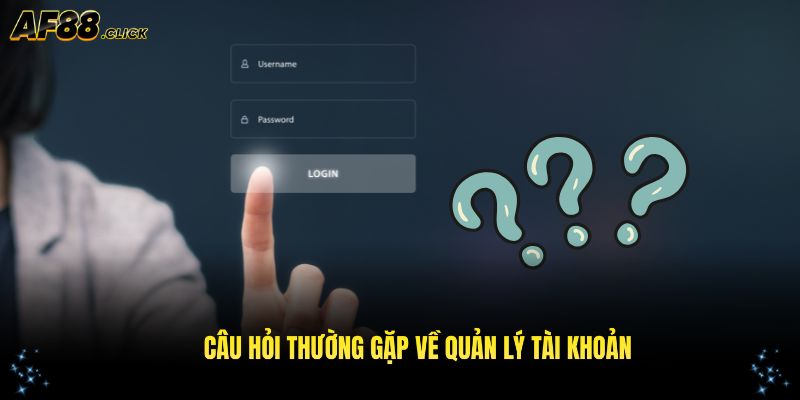 Câu hỏi thường gặp AF88 về quản lý tài khoản
