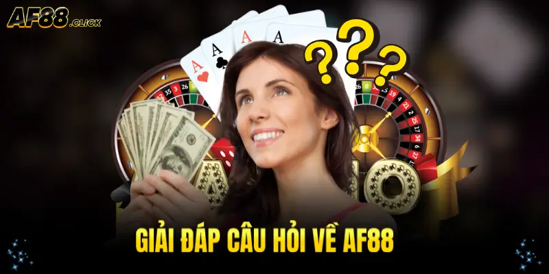 Giải đáp thắc mắc khi tham gia AF88 từ chuyên gia